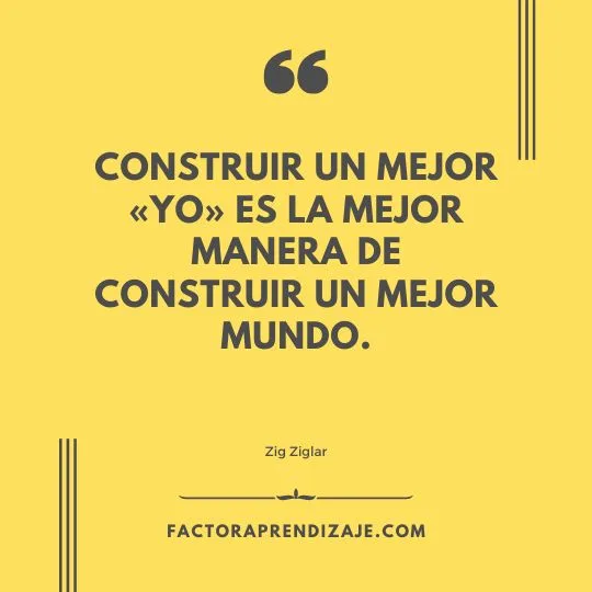 Construir un mejor «yo» es la mejor manera de construir un mejor mundo. Zig Ziglar