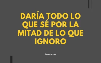 Descartes: Daría todo lo que sé, por la mitad de lo que ignoro