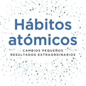 Hábitos atómicos: Cambios pequeños, resultados extraordinarios