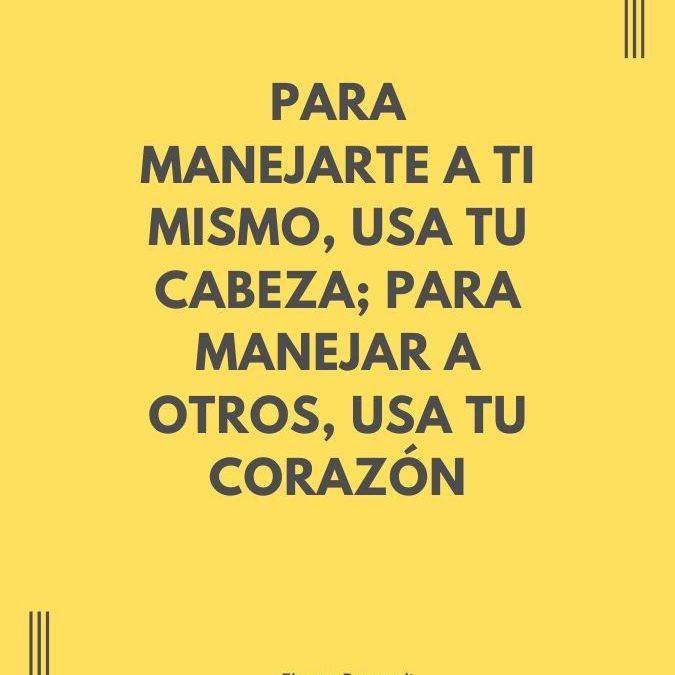 Para manejarte a ti mismo, usa tu cabeza; para manejar a otros, usa tu corazón