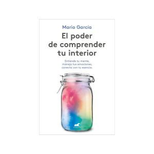 El poder de comprender tu interior: Entiende Tu Mente, Maneja Tus Emociones, Conecta Con Tu Esencia